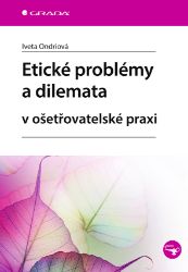 Etické problémy a dilemata v ošetřovatelské praxi Etické problémy a dilemata v ošetřovatelské praxi