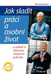 Jak sladit práci a osobní život - Brian Tracy - Komunikace Jak sladit práci a osobní život