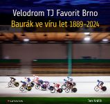Velodrom TJ Favorit Brno: Baurák ve víru let 1889–2024 Velodrom TJ Favorit Brno: Baurák ve víru let 1889–2024