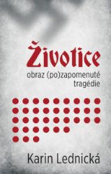 Životice: obraz (po)zapomenuté tragédie - Karin Lednická - Válečné Životice: obraz (po)zapomenuté tragédie