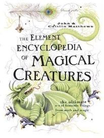 The Element Encyclopedia of Magical Creatures: The Ultimate A-Z of Fantastic Beings from M