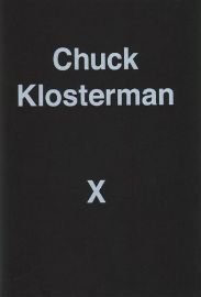 Chuck Klosterman X : A Highly Specific, Defiantly Incomplete History of the Early 21st Cen