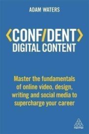 Confident Digital Content : Master the Fundamentals of Online Video, Design, Writing and S - Adam Waters - Literatura v angličtině Confident Digital Content : Master the Fundamentals of Online Video, Design, Writing and S