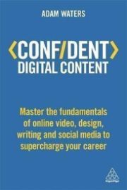 Confident Digital Content : Master the Fundamentals of Online Video, Design, Writing and S