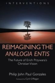 Reimagining the Analogia Entis : The Future of Erich Przywara's Christian Vision