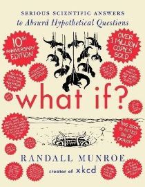 What If? 10th Anniversary Edition: Serious Scientific Answers to Absurd Hypothetical Quest