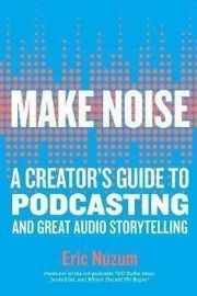 Make Noise : A Creator´s Guide to Podcasting and Great Audio Storytelling