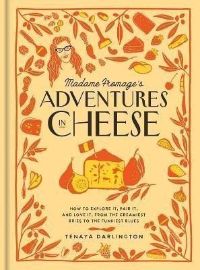 Madame Fromage´s Adventures in Cheese: How to Explore It, Pair It, and Love It, from the C