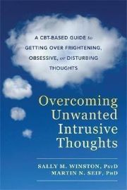 Overcoming Unwanted Intrusive Thoughts : A CBT-Based Guide to Getting Over Frightening, Ob