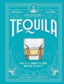 A Field Guide to Tequila: What It Is, Where It´s From, and How to Taste It