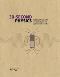 30-Second Physics: The 50 Most Fundamental Concepts in Physics, each Explained in Half a M