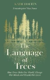 The Language of Trees: How Trees Make Our World, Change Our Minds and Rewild Our Lives