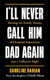 I´ll Never Call Him Dad Again: By the daughter of Dominique and Gisele Pelicot