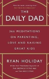 The Daily Dad: 366 Meditations on Parenting, Love and Raising Great Kids