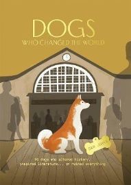 Dogs Who Changed the World: 50 dogs who altered history, inspired literature... or ruined 