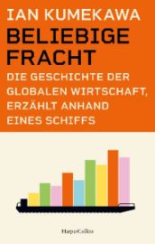 Beliebige Fracht. Die Geschichte der globalen Wirtschaft, erzählt anhand eines Schiffs
