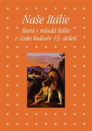 Naše Itálie - Stará i mladá Itálie v české kultuře 19. století