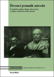 Živoucí pomník národa. František Ladislav Rieger jako tvůrce a objekt české historické pam