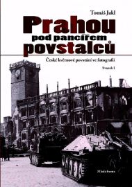 Prahou pod pancířem povstalců - České květnové povstání ve fotografii - Svazek I
