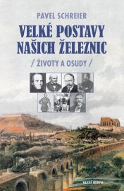Velké postavy našich železnic - Životy a osudy - Pavel Schreier - Vlaky a lokomotivy Velké postavy naších železnic