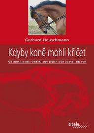 Kdyby koně mohli křičet - Co musí jezdci vědět, aby jejich kůň zůstal zdravý - Gerhard Heuschmann - Koně Kdyby koně mohli křičet - Co musí jezdci vědět, aby jejich kůň zůstal zdravý