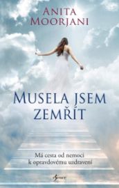 Musela jsem zemřít. Má cesta od nemoci k opravdovému uzdravení - Anita Moorjani - Andělé, posmrtný život Musela jsem zemřít. Má cesta od nemoci k opravdovému uzdravení