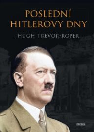 Poslední Hitlerovy dny - H. R. Trevor-Roper - Dějepis Poslední Hitlerovy dny