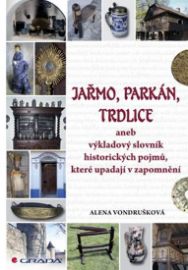 Jařmo, parkán, trdlice aneb Výkladový slovník historických pojmů, které upadají v zapomněn