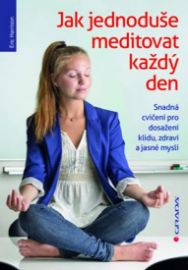 Jak jednoduše meditovat každý den - Snadná cvičení pro dosažení klidu, zdraví a jasné mysl