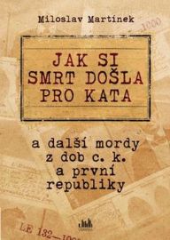 Jak si smrt došla pro kata a další mordy z dob c. k. a první republiky 