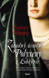 Záhadný úsměv Polyxeny z Lobkovic - První dáma Českého království ve vzpomínkách komtesy B