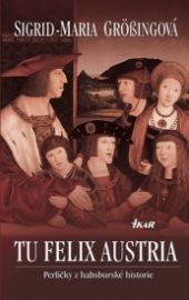 TU FELIX AUSTRIA - Perličky z habsburské historie