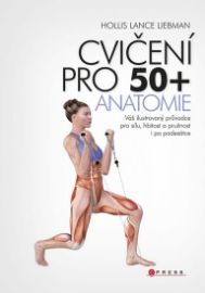 Cvičení pro 50+ anatomie - Váš ilustrovaný průvodce pro sílu, hbitost a pružnost i po pade