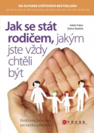 Jak se stát rodičem, jakým jste vždy chtěli být - Rodičovský průvodce pro každou příležito