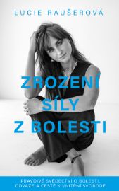 Zrození síly z bolesti - Pravdivé svědectví o bolesti, odvaze a cestě k vnitřní svobodě - Lucie Raušerová - Psychologie Zrození síly z bolesti - Pravdivé svědectví o bolesti, odvaze a cestě k vnitřní svobodě