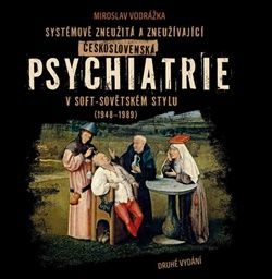 Systémově zneužitá a zneužívající Československá psychiatrie v Soft-sovětském stylu (1948-