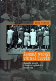 Ženská vydrží víc než člověk - Dvacáté století v životních příbězích deseti žen