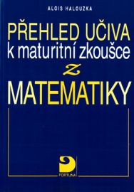 Přehled učiva k maturitní zkoušce z matematiky - Alois Halouzka - Příprava k maturitě Přehled učiva k maturitní zkoušce z matematiky
