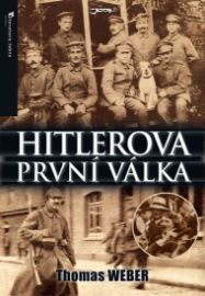 Hitlerova první válka - Adolf Hitler, muži Listova pluku a první světová válka - Thomas Weber - Druhá světová válka Hitlerova první válka - Adolf Hitler, muži Listova pluku a první světová válka