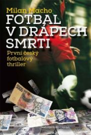 Fotbal v drápech smrti - První český fotbalový thriller - Milan Macho - Thrillery Fotbal v drápech smrti - První český fotbalový thriller
