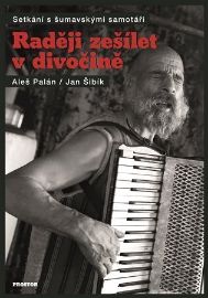 Raději zešílet v divočině - Setkání s šumavskými samotáři - Aleš Palán,Jan Šibík - Biografie a autobiografie Raději zešílet v divočině