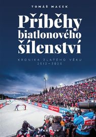 Příběhy biatlonového šílenství - Kronika zlatého věku 2012-2020 - Tomáš Macek - Lyžování, snowboarding Příběhy biatlonového šílenství