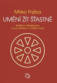 Umění žít šťastně - Buddhova Abhidhamma v praxi meditace a zvládání života