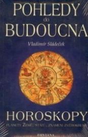 Pohledy do budoucna - Horoskopy - Vladimír Sládeček - Astrologie, horoskopy Pohledy do budoucna - Horoskopy