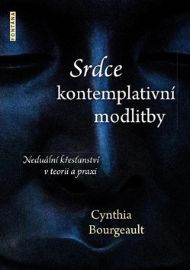 Srdce kontemplativní modlitby - Neduální křesťanství v teorii a praxi