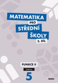Matematika pro SŠ 5.díl - Učebnice / Funkce II