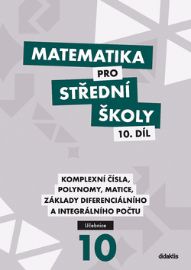 Matematika pro střední školy 10.díl - Učebnice / Komplexní čísla, polynomy, matice, základy diferenciálního a integrálního počtu