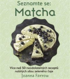 Seznamte se Matcha - Více než 50 neodolatelných receptů nabitých silou zeleného čaje