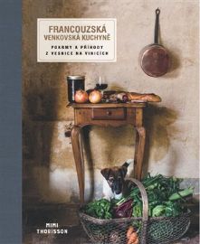 Francouzská venkovská kuchyně - Pokrmy a příhody z vesnice na vinicích - Mimi Thorisson - Francouzské kuchařky Francouzská venkovská kuchyně - Pokrmy a příhody z vesnice na vinicích