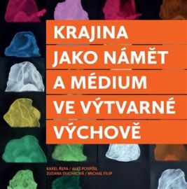 Krajina jako námět a médium ve výtvarné výchově - Aleš Pospíšil,Karel Řepa,Michal Filip,Zuzana Duchková - Hudební a výtvarná výchova pro 1. stupeň ZŠ Krajina jako námět a médium ve výtvarné výchově